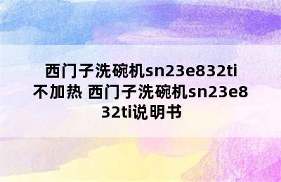 西门子洗碗机sn23e832ti不加热 西门子洗碗机sn23e832ti说明书